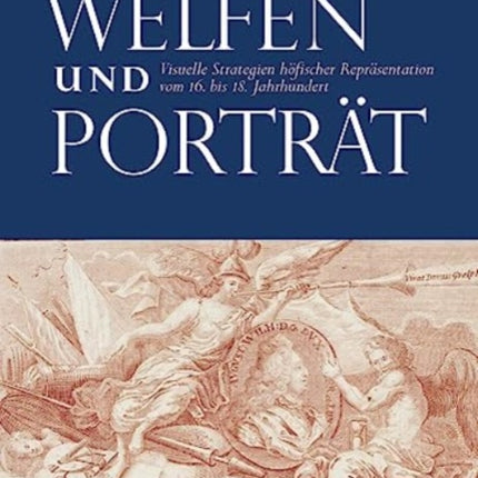 Welfen und Portrat: Visuelle Strategien hofischer Reprasentation vom 16. bis 18. Jahrhundert
