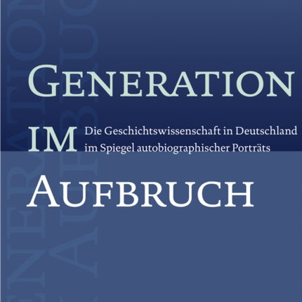 Generation im Aufbruch: Die Geschichtswissenschaft in Deutschland im Spiegel autobiographischer Porträts