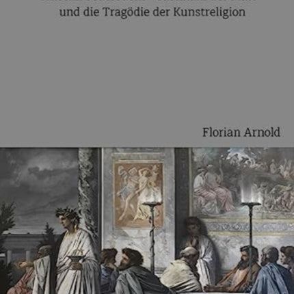 Paramoderne: Anselm Feuerbachs »Gastmahl des Plato« und die Tragodie der Kunstreligion