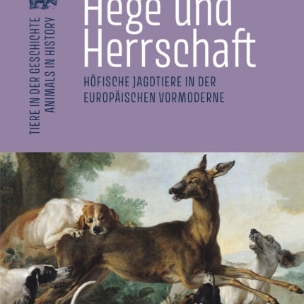 Hege und Herrschaft: Höfische Jagdtiere in der europäischen Vormoderne