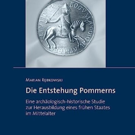 Die Entstehung Pommerns: Eine archäologisch-historische Studie zur Herausbildung eines frühen Staates im Mittelalter