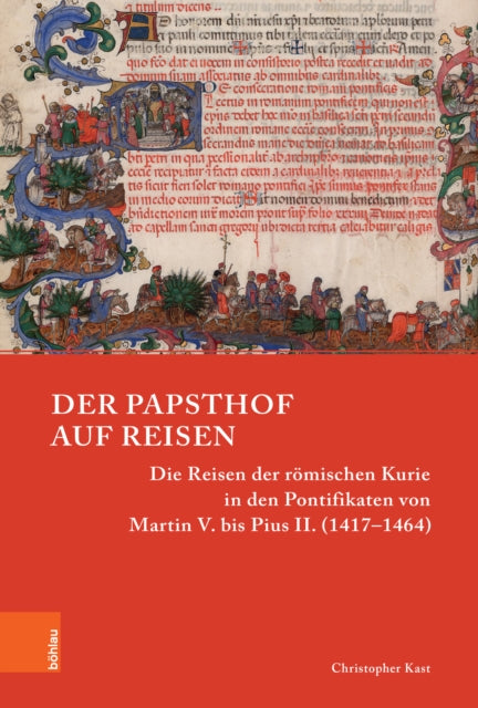 Der Papsthof auf Reisen: Die Reisen der römischen Kurie in den Pontifikaten von Martin V. bis Pius II. (1417–1464)