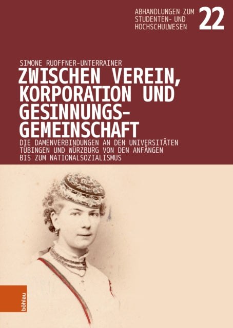 Zwischen Verein, Korporation und Gesinnungsgemeinschaft: Die Damenverbindungen an den Universitäten Tübingen und Würzburg von den Anfängen bis zum Nationalsozialismus