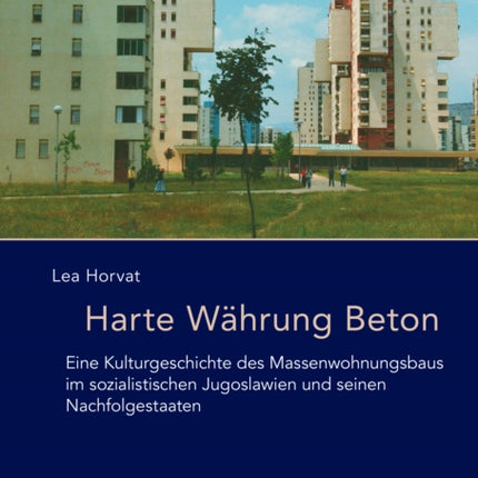 Harte Währung Beton: Eine Kulturgeschichte des Massenwohnungsbaus im sozialistischen Jugoslawien und seinen Nachfolgestaaten