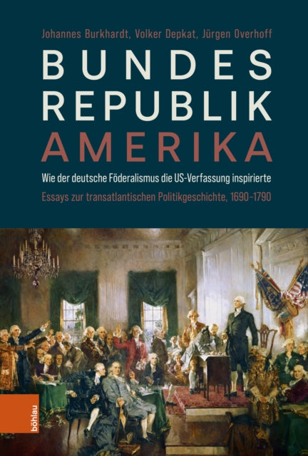 Bundesrepublik Amerika / A new American Confederation: Wie der deutsche Föderalismus die US-Verfassung inspirierte / How German Federalism inspired the US-Constitution. Essays zur transatlantischen Politikgeschichte, 1690–1790/Essays on Tra