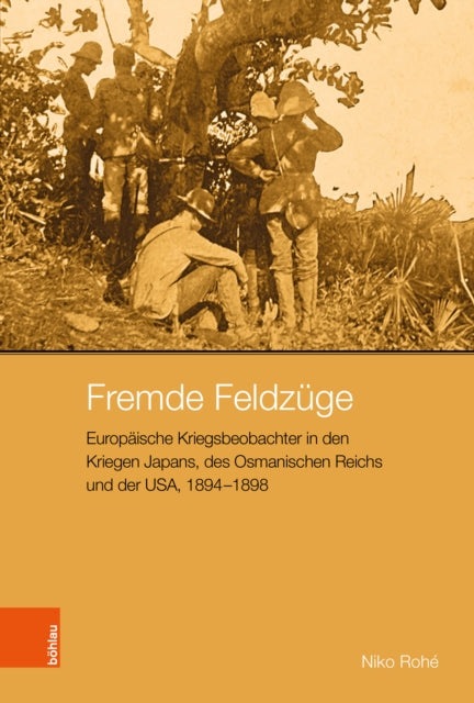 Fremde Feldzuge: Europaische Kriegsbeobachter in Den Kriegen Japans, Des Osmanischen Reichs Und Der Usa, 1894-1898