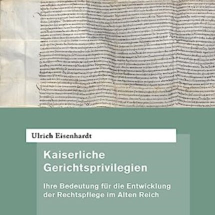 Kaiserliche Gerichtsprivilegien: Ihre Bedeutung für die Entwicklung der Rechtspflege im Alten Reich