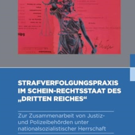 Strafverfolgungspraxis im Schein-Rechtsstaat des "Dritten Reiches": Zur Zusammenarbeit von Justiz- und Polizeibehörden unter nationalsozialistischer Herrschaft