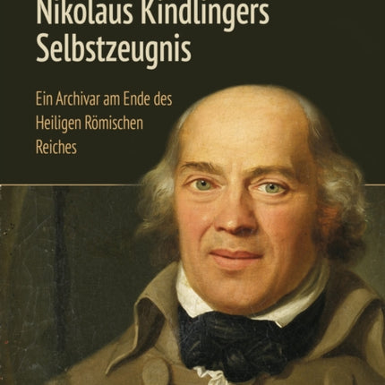Nikolaus Kindlingers Selbstzeugnis: Ein Archivar