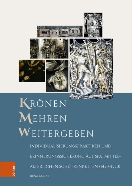 Kronen - Mehren - Weitergeben: Individualisierungspraktiken Und Erinnerungssicherung Auf Spatmittelalterlichen Schutzenketten (1450-1550)