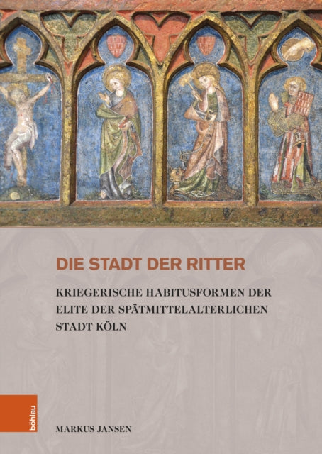 Die Stadt der Ritter: Kriegerische Habitusformen der Elite der spätmittelalterlichen Stadt Köln