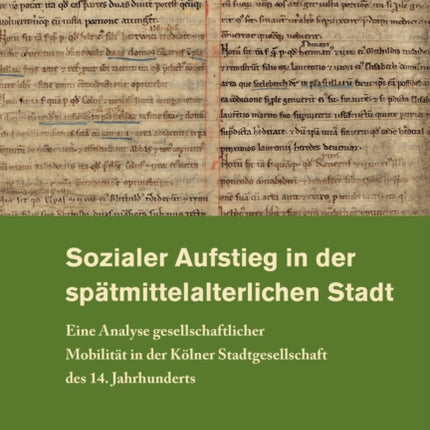 Sozialer Aufstieg in Der Spatmittelalterlichen Stadt: Eine Analyse Gesellschaftlicher Mobilitat in Der Kolner Stadtgesellschaft Des 14. Jahrhunderts