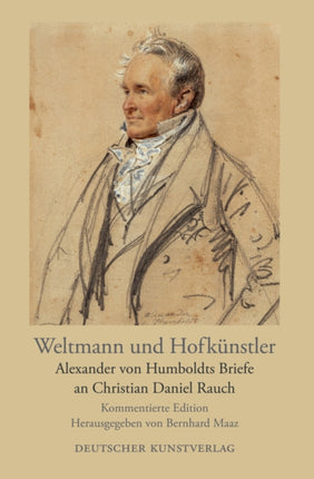 Weltmann und Hofkünstler: Alexander von Humboldts Briefe an Christian Daniel Rauch. Kommentierte Edition