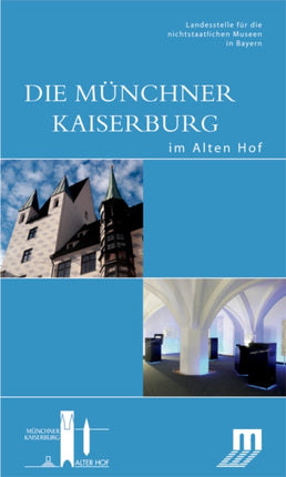 Die Münchner Kaiserburg im Alten Hof: Begleitbuch zur Dauerausstellung im Alten Hof in München