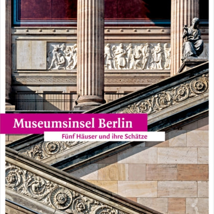 Museumsinsel Berlin: Fünf Häuser und ihre Schätze