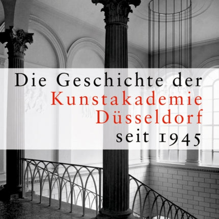 Die Geschichte der Kunstakademie Düsseldorf seit 1945: Herausgegeben von der Kunstakademie Düsseldorf