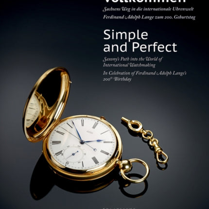 Einfach – Vollkommen // Simple and Perfect: Sachsens Weg in die internationale Uhrenwelt. Ferdinand Adolph Lange zum 200. Geburtstag // Saxony's Path into the World of International Watchmaking