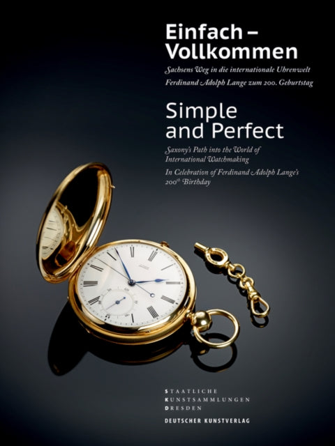 Einfach – Vollkommen // Simple and Perfect: Sachsens Weg in die internationale Uhrenwelt. Ferdinand Adolph Lange zum 200. Geburtstag // Saxony's Path into the World of International Watchmaking