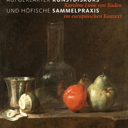 Aufgeklärter Kunstdiskurs und höfische Sammelpraxis: Karoline Luise von Baden im europäischen Kontext