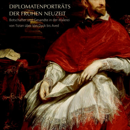 Diplomatenporträts der Frühen Neuzeit: Botschafter und Gesandte in der Malerei von Tizian über Van Dyck bis Aved