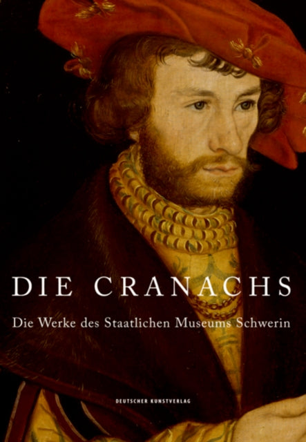 Die Cranachs: Die Werke des Staatlichen Museums Schwerin