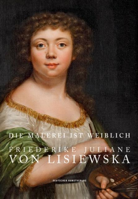 Die Malerei ist weiblich: Friederike Juliane von Lisiewska. Die Werke des Staatlichen Museums Schwerin