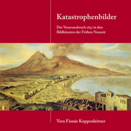 Katastrophenbilder: Der Vesuvausbruch 1631 in den Bildkünsten der Frühen Neuzeit