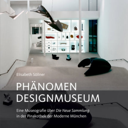 Phänomen Designmuseum: Eine Museografie über Die Neue Sammlung in der Pinakothek der Moderne München