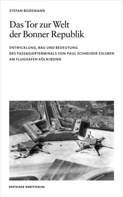 Das Tor zur Welt der Bonner Republik: Entwicklung, Bau und Bedeutung des Passagierterminals von Paul Schneider-Esleben am Flughafen Köln/Bonn