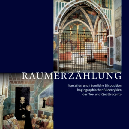 Raumerzählung: Narration und räumliche Disposition hagiographischer Bilderzyklen des Tre- und Quattrocento