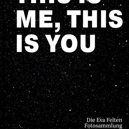 This Is Me, This Is You. Die Eva Felten Fotosammlung/The Eva Felten Photography Collection