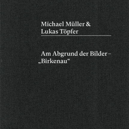 Michael Müller & Lukas Töpfer: Am Abgrund der Bilder – „Birkenau“