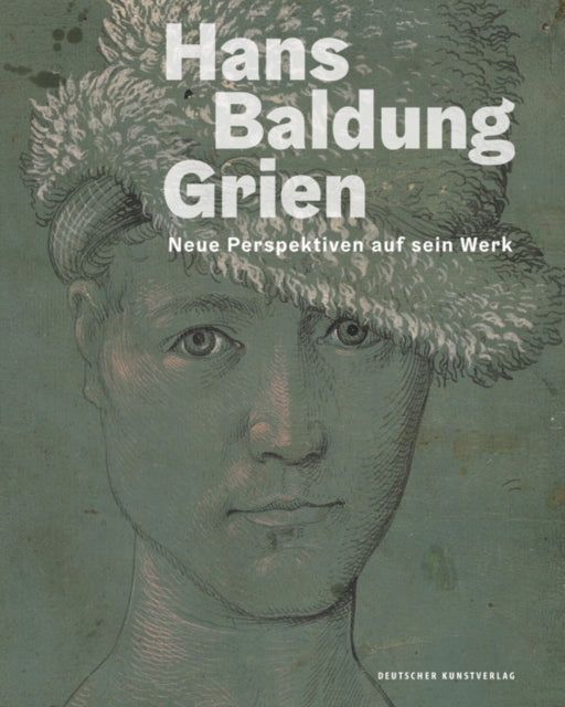 Hans Baldung Grien: Neue Perspektiven auf sein Werk