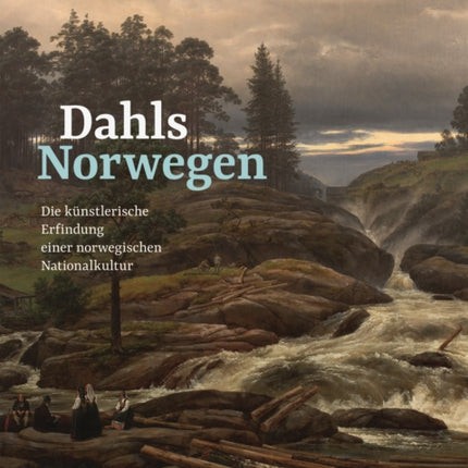 Dahls Norwegen: Die künstlerische Erfindung einer norwegischen Nationalkultur