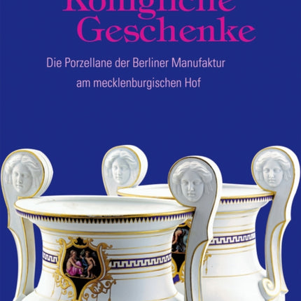 Königliche Geschenke: Die Porzellane der Berliner Manufaktur am mecklenburgischen Hof