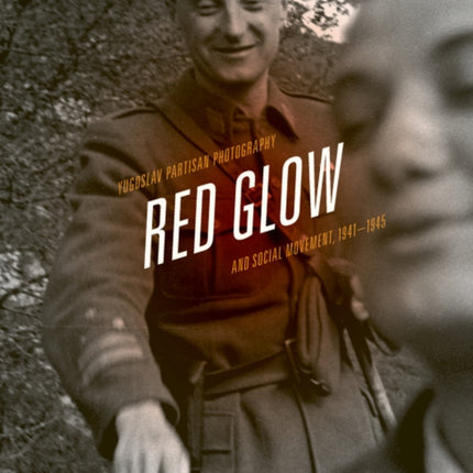 Red Glow: Yugoslav Partisan Photography and Social Movement, 1941–1945