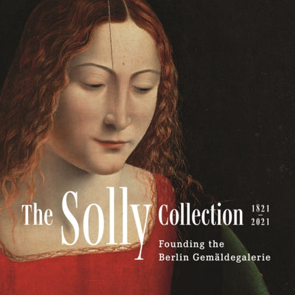 The Solly Collection 1821–2021: Founding the Berlin Gemäldegalerie