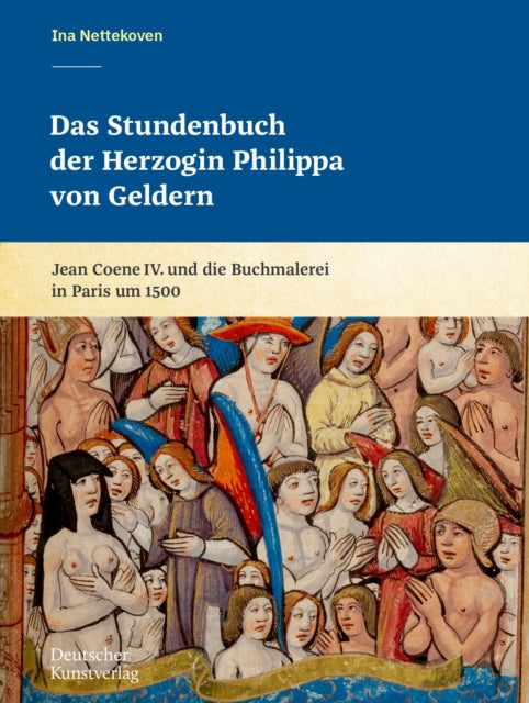 Das Stundenbuch der Herzogin Philippa von Geldern: Jean Coene IV. und die Buchmalerei in Paris um 1500