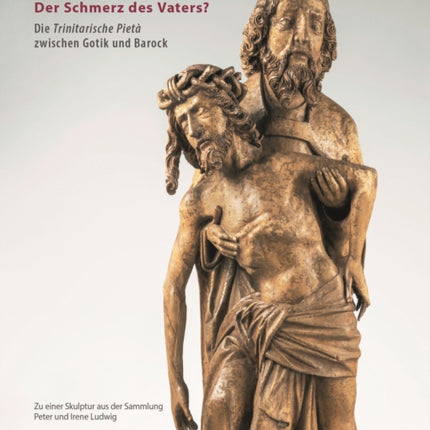 Der Schmerz des Vaters?: Die trinitarische Pietà zwischen Gotik und Barock