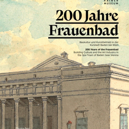 200 Jahre Frauenbad Baden: Baukultur und Kunstbetrieb in der Kurstadt Baden bei Wien / 200 Years of the Frauenbad: Building Culture and the Art Industry in the Spa Town of Baden near Vienna