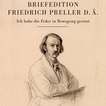 Briefedition Friedrich Preller d. Ä.: Ich habe die Feder in Bewegung gesetzt