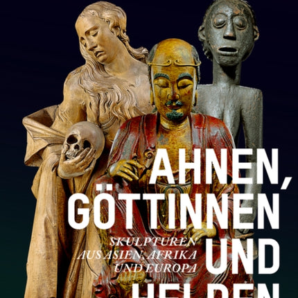 Ahnen, Göttinnen und Helden: Skulpturen aus Asien, Afrika und Europa