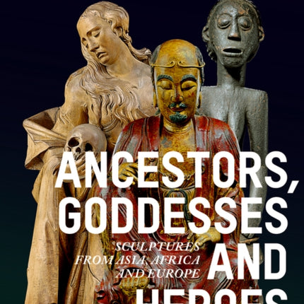 Ancestors, Goddesses, and Heroes: Sculptures from Asia, Africa, and Europe