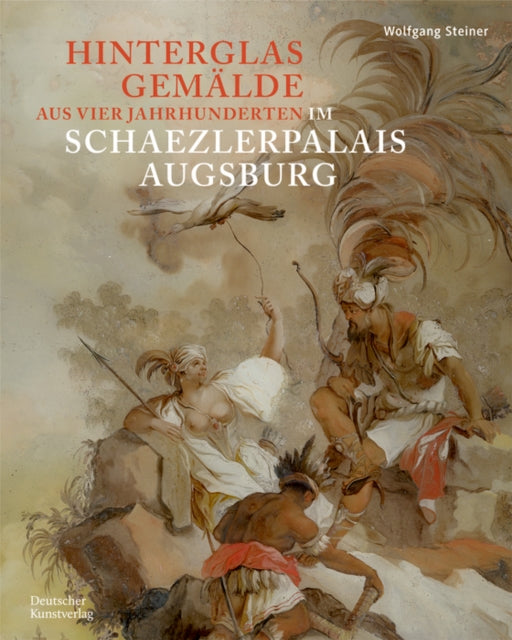 Hinterglasgemälde aus vier Jahrhunderten im Schaezlerpalais Augsburg: Bestandskatalog der Kunstsammlungen und Museen Augsburg aus der Sammlung Steiner