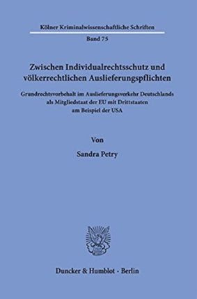 Zwischen Individualrechtsschutz Und Volkerrechtlichen Auslieferungspflichten: Grundrechtsvorbehalt Im Auslieferungsverkehr Deutschlands ALS Mitgliedstaat Der Eu Mit Drittstaaten Am Beispiel Der USA