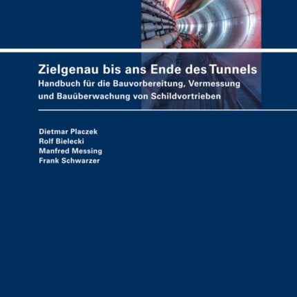 Zielgenau bis ans Ende des Tunnels: Handbuch fur die Bauvorbereitung, Vermessung und Bauuberwachung von Schildvortrieben