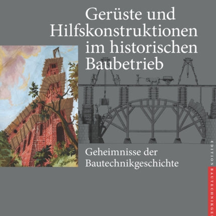 Gerüste und Hilfskonstruktionen im historischen Baubetrieb: Geheimnisse der Bautechnikgeschichte