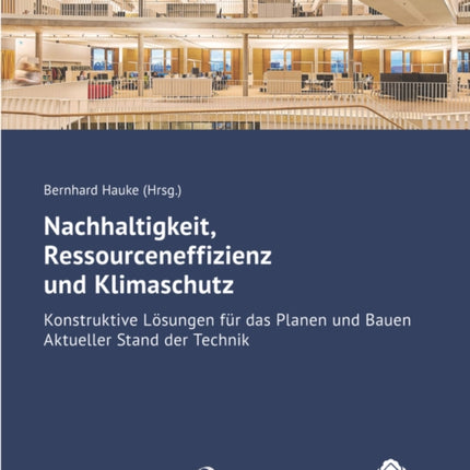 Nachhaltigkeit, Ressourceneffizienz und Klimaschutz: Konstruktive Lösungen für das Planen und Bauen - Aktueller Stand der Technik