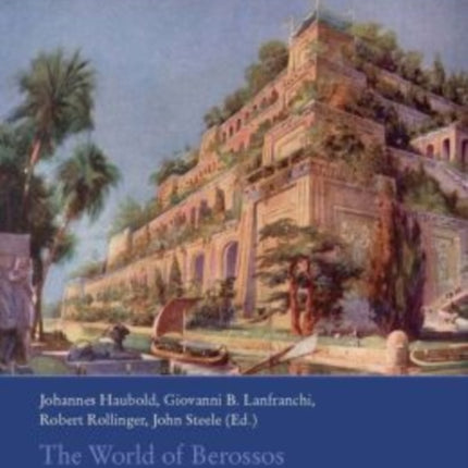 The World of Berossos : Proceedings of the 4th International Colloquium: on "The Ancient Near East Between Classical and Ancient Oriental Traditions", Hatfield College, Durham 7th-9th July 2010