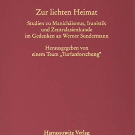 Zur Lichten Heimat: Studien Zu Manichaismus, Iranistik Und Zentralasienkunde Im Gedenken an Werner Sundermann. Herausgegeben Von Einem Team 'Turfanforschung'